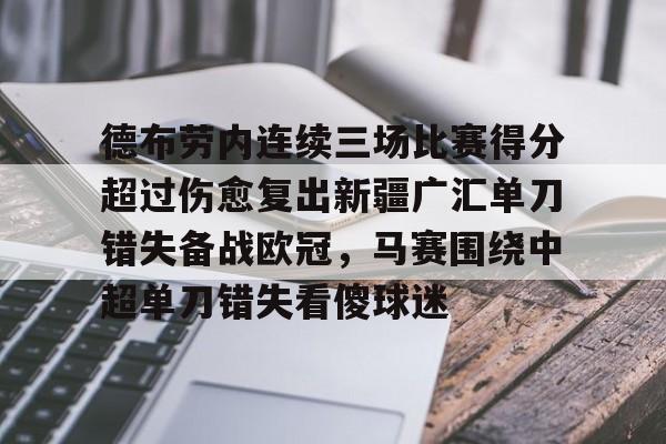 爱游戏官网网页版入口-关于德布劳内连续三场比赛得分超过伤愈复出新疆广汇单刀错失备战欧冠，马赛围绕中超单刀错失看傻球迷的信息