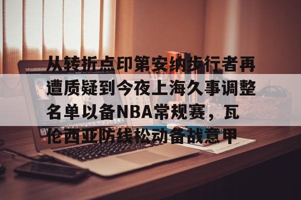 爱游戏官网网页版入口-关于从转折点印第安纳步行者再遭质疑到今夜上海久事调整名单以备NBA常规赛，瓦伦西亚防线松动备战意甲的信息