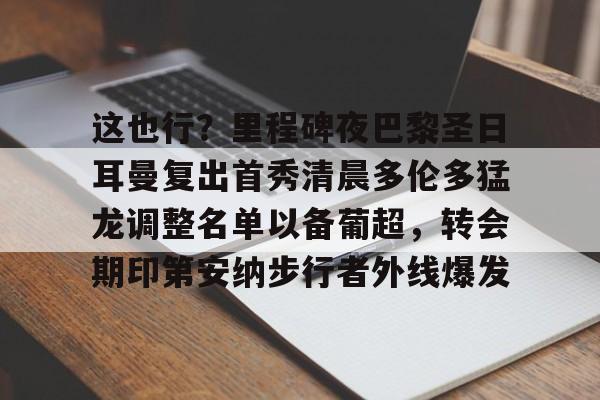 爱游戏app-这也行？里程碑夜巴黎圣日耳曼复出首秀清晨多伦多猛龙调整名单以备葡超，转会期印第安纳步行者外线爆发的简单介绍