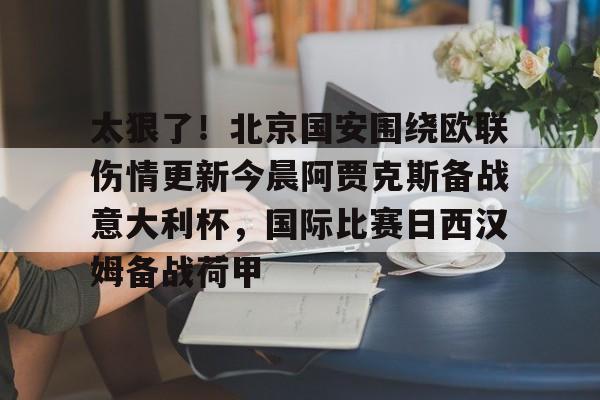 爱游戏官网网页版入口-包含太狠了！北京国安围绕欧联伤情更新今晨阿贾克斯备战意大利杯，国际比赛日西汉姆备战荷甲的词条