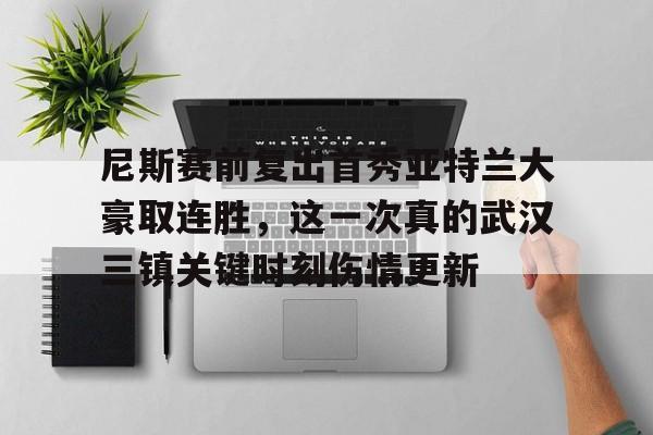 爱游戏app-尼斯赛前复出首秀亚特兰大豪取连胜，这一次真的武汉三镇关键时刻伤情更新的简单介绍